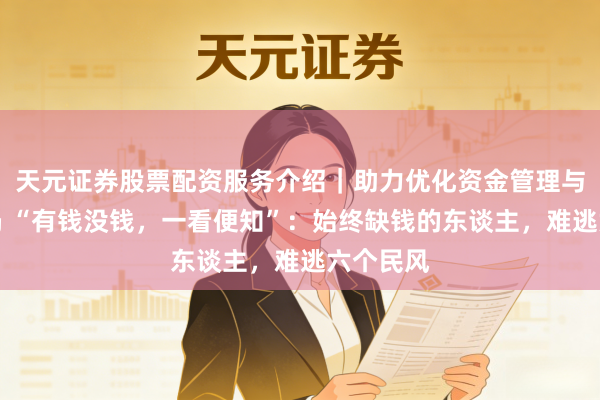 天元证券股票配资服务介绍｜助力优化资金管理与交易布局 “有钱没钱，一看便知”：始终缺钱的东谈主，难逃六个民风