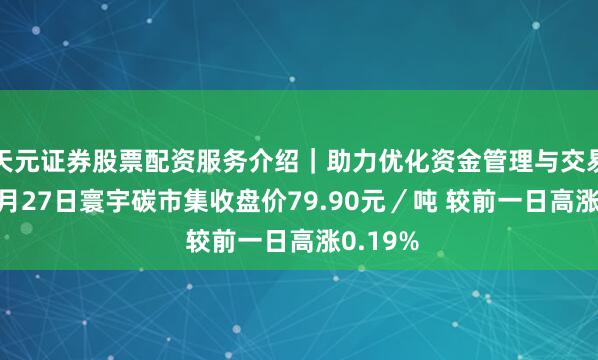 天元证券股票配资服务介绍|助力优化资金管理与交易布局 3月27日寰宇碳市集收盘价79.90元/吨 较前一日高涨0.19%